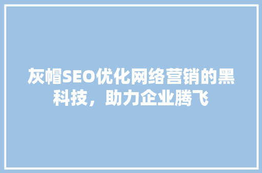 灰帽SEO优化网络营销的黑科技，助力企业腾飞