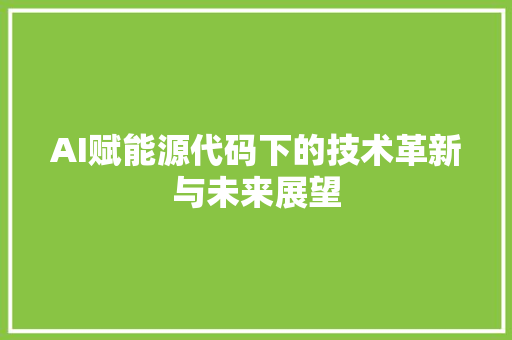AI赋能源代码下的技术革新与未来展望