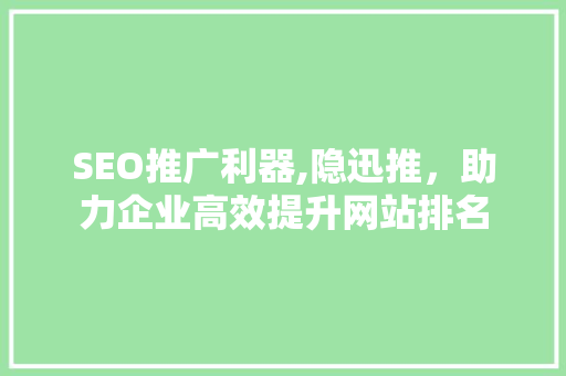 SEO推广利器,隐迅推，助力企业高效提升网站排名