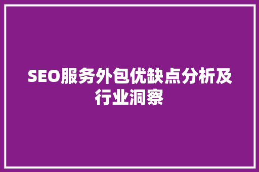 SEO服务外包优缺点分析及行业洞察
