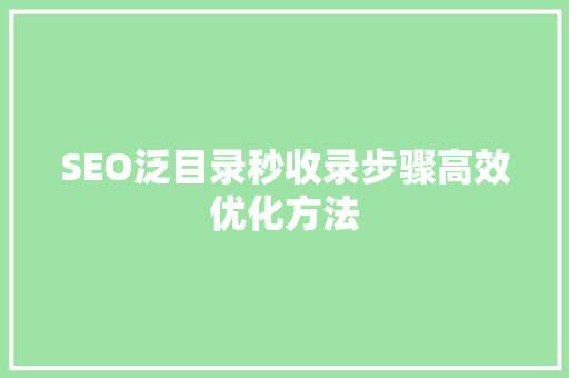 SEO泛目录秒收录步骤高效优化方法
