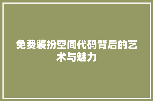免费装扮空间代码背后的艺术与魅力