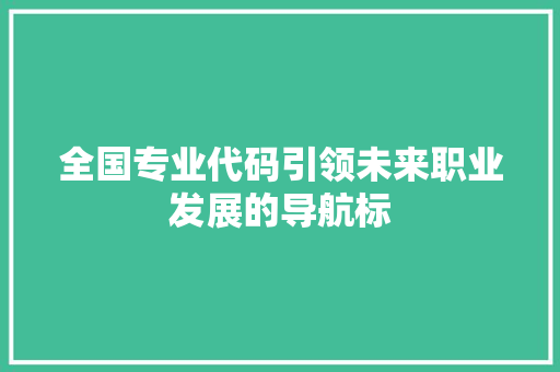 全国专业代码引领未来职业发展的导航标