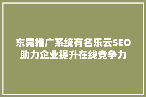 东莞推广系统有名乐云SEO助力企业提升在线竞争力