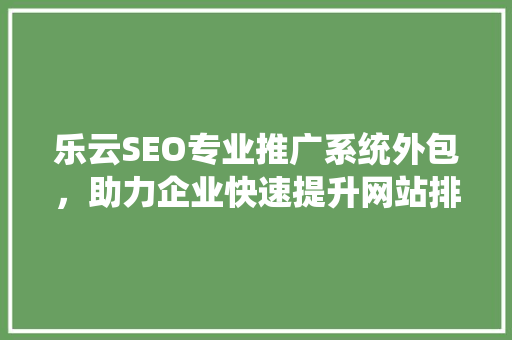 乐云SEO专业推广系统外包，助力企业快速提升网站排名