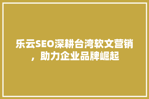 乐云SEO深耕台湾软文营销，助力企业品牌崛起