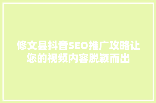 修文县抖音SEO推广攻略让您的视频内容脱颖而出