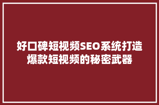 好口碑短视频SEO系统打造爆款短视频的秘密武器