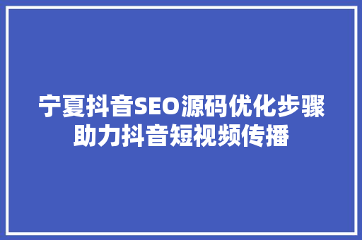 宁夏抖音SEO源码优化步骤助力抖音短视频传播