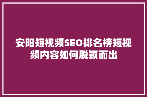 安阳短视频SEO排名榜短视频内容如何脱颖而出