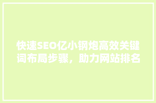 快速SEO亿小钢炮高效关键词布局步骤，助力网站排名飞跃