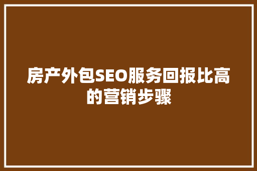 房产外包SEO服务回报比高的营销步骤