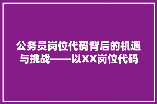 公务员岗位代码背后的机遇与挑战——以XX岗位代码为例