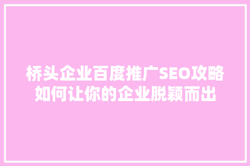 桥头企业百度推广SEO攻略如何让你的企业脱颖而出