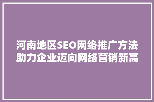 河南地区SEO网络推广方法助力企业迈向网络营销新高峰