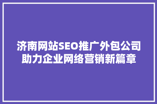 济南网站SEO推广外包公司助力企业网络营销新篇章