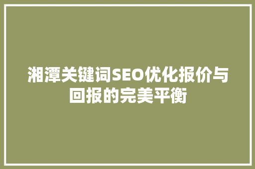 湘潭关键词SEO优化报价与回报的完美平衡