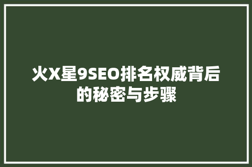 火X星9SEO排名权威背后的秘密与步骤