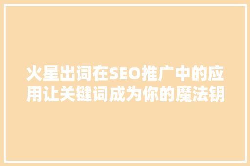 火星出词在SEO推广中的应用让关键词成为你的魔法钥匙