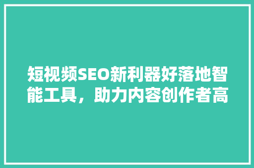 短视频SEO新利器好落地智能工具，助力内容创作者高效抢占流量高地