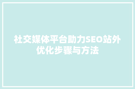 社交媒体平台助力SEO站外优化步骤与方法