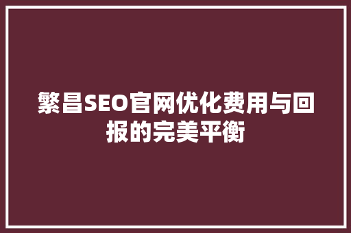 繁昌SEO官网优化费用与回报的完美平衡
