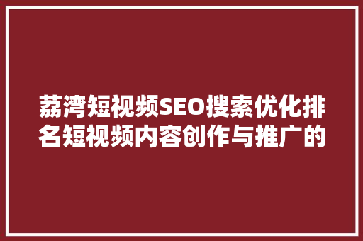荔湾短视频SEO搜索优化排名短视频内容创作与推广的方法