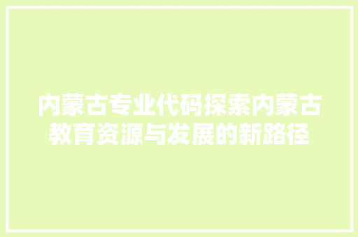 内蒙古专业代码探索内蒙古教育资源与发展的新路径