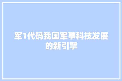 军1代码我国军事科技发展的新引擎  第1张