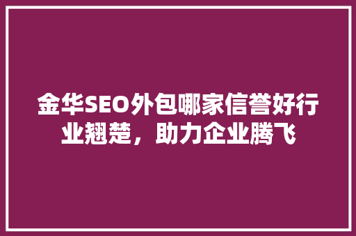 金华SEO外包哪家信誉好行业翘楚，助力企业腾飞