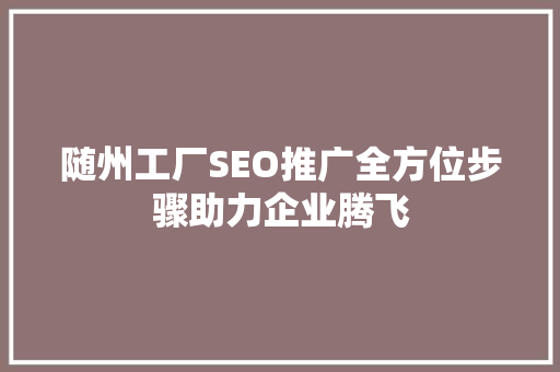 随州工厂SEO推广全方位步骤助力企业腾飞