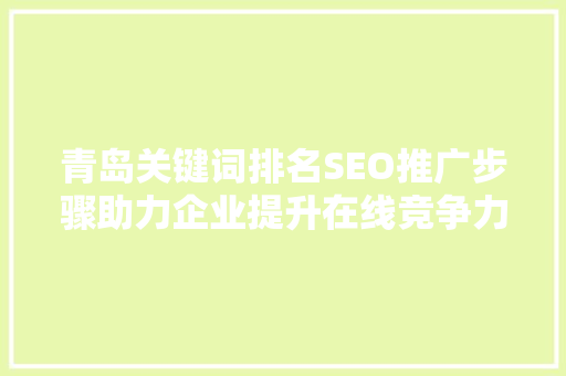 青岛关键词排名SEO推广步骤助力企业提升在线竞争力