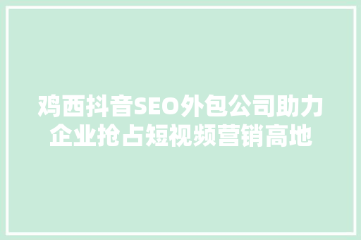 鸡西抖音SEO外包公司助力企业抢占短视频营销高地
