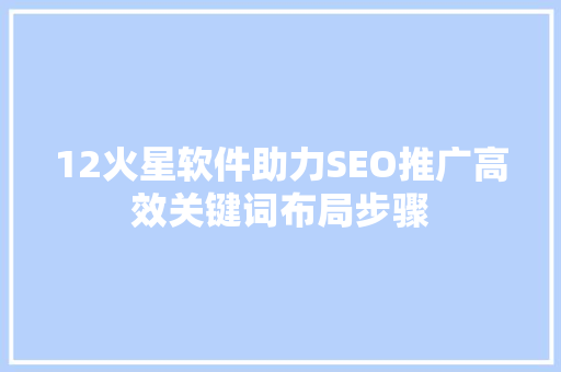 12火星软件助力SEO推广高效关键词布局步骤