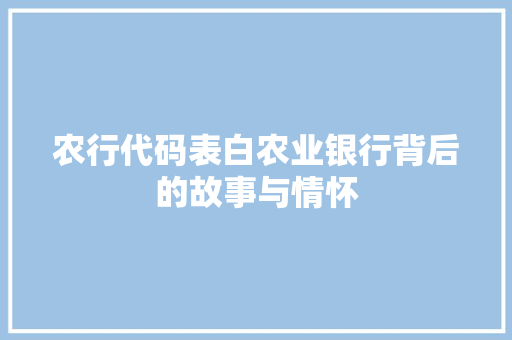 农行代码表白农业银行背后的故事与情怀