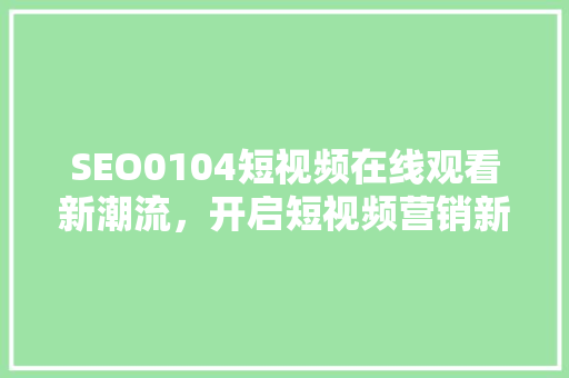 SEO0104短视频在线观看新潮流，开启短视频营销新篇章