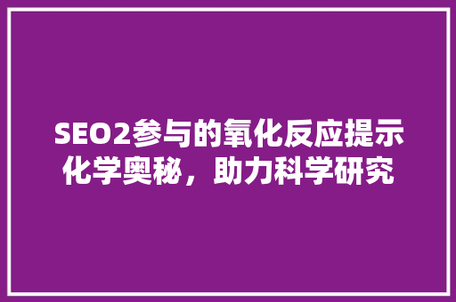SEO2参与的氧化反应提示化学奥秘，助力科学研究
