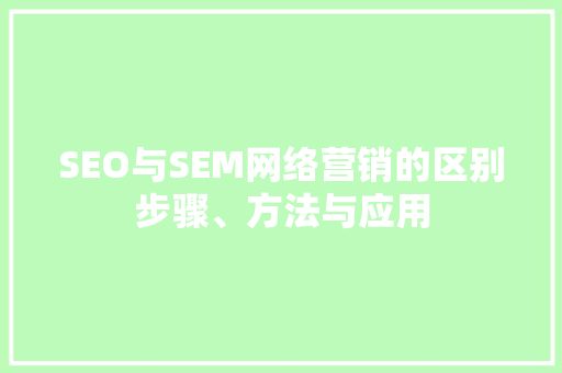 SEO与SEM网络营销的区别步骤、方法与应用  第1张