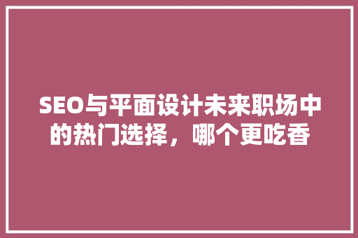 SEO与平面设计未来职场中的热门选择，哪个更吃香