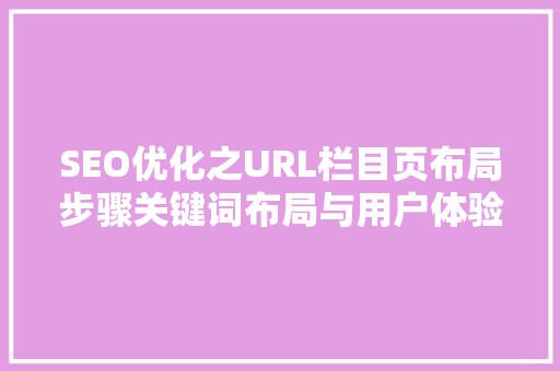 SEO优化之URL栏目页布局步骤关键词布局与用户体验的双赢之路