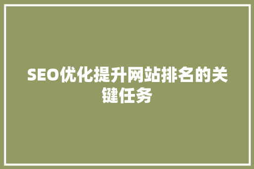 SEO优化提升网站排名的关键任务
