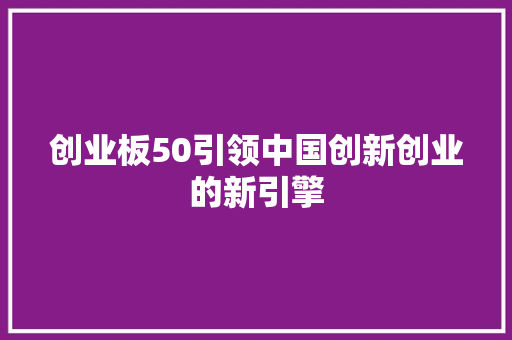 创业板50引领中国创新创业的新引擎