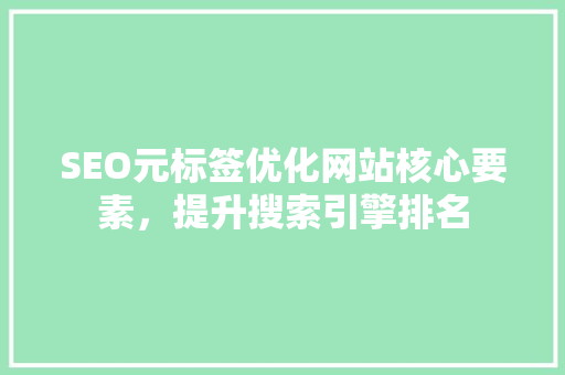 SEO元标签优化网站核心要素，提升搜索引擎排名