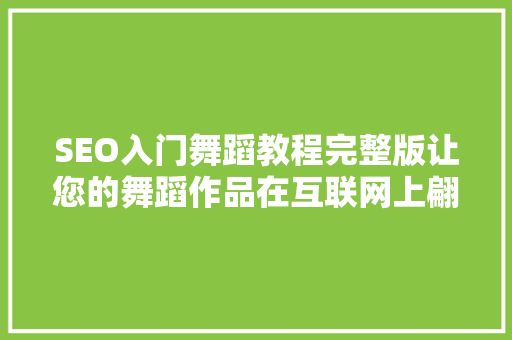 SEO入门舞蹈教程完整版让您的舞蹈作品在互联网上翩翩起舞