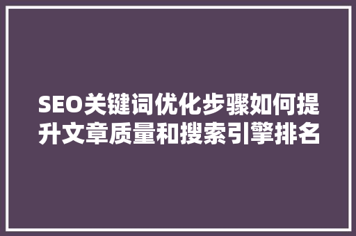 SEO关键词优化步骤如何提升文章质量和搜索引擎排名