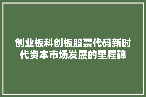 创业板科创板股票代码新时代资本市场发展的里程碑