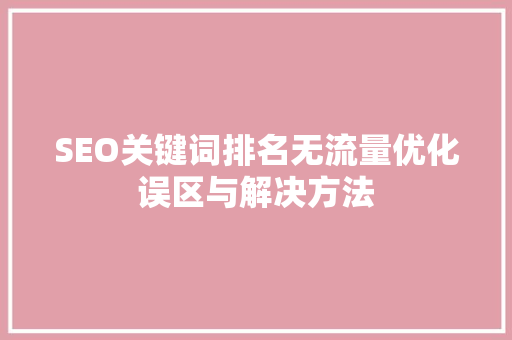 SEO关键词排名无流量优化误区与解决方法