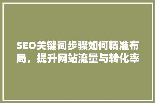 SEO关键词步骤如何精准布局，提升网站流量与转化率