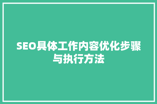 SEO具体工作内容优化步骤与执行方法
