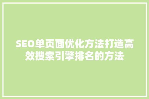 SEO单页面优化方法打造高效搜索引擎排名的方法